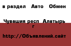  в раздел : Авто » Обмен . Чувашия респ.,Алатырь г.